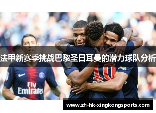 法甲新赛季挑战巴黎圣日耳曼的潜力球队分析