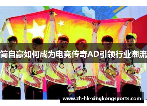 简自豪如何成为电竞传奇AD引领行业潮流 简自豪如何成为电竞传奇AD引领行业潮流
