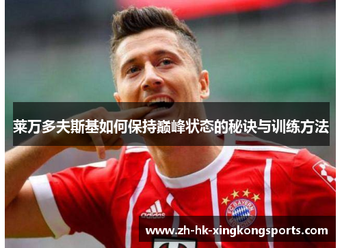 莱万多夫斯基如何保持巅峰状态的秘诀与训练方法 莱万多夫斯基如何保持巅峰状态的秘诀与训练方法