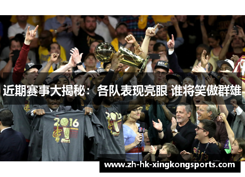 近期赛事大揭秘:各队表现亮眼 谁将笑傲群雄 近期赛事大揭秘:各队表现亮眼 谁将笑傲群雄