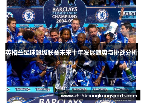 英格兰足球超级联赛未来十年发展趋势与挑战分析 英格兰足球超级联赛未来十年发展趋势与挑战分析