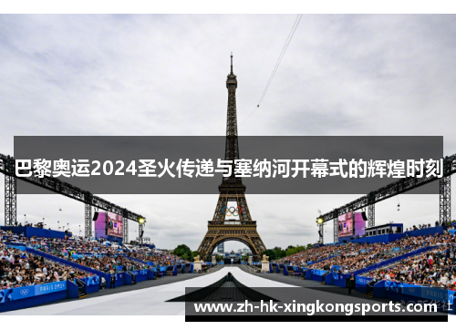 巴黎奥运2024圣火传递与塞纳河开幕式的辉煌时刻 巴黎奥运2024圣火传递与塞纳河开幕式的辉煌时刻