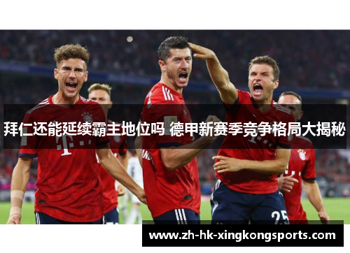 拜仁还能延续霸主地位吗 德甲新赛季竞争格局大揭秘 拜仁还能延续霸主地位吗 德甲新赛季竞争格局大揭秘