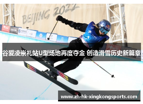 谷爱凌崇礼站U型场地再度夺金 创造滑雪历史新篇章 谷爱凌崇礼站U型场地再度夺金 创造滑雪历史新篇章