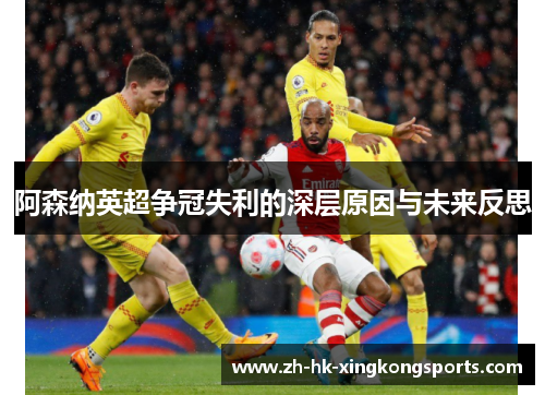 阿森纳英超争冠失利的深层原因与未来反思 阿森纳英超争冠失利的深层原因与未来反思