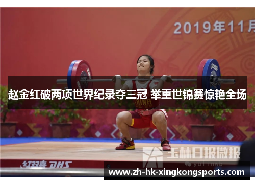 赵金红破两项世界纪录夺三冠 举重世锦赛惊艳全场 赵金红破两项世界纪录夺三冠 举重世锦赛惊艳全场