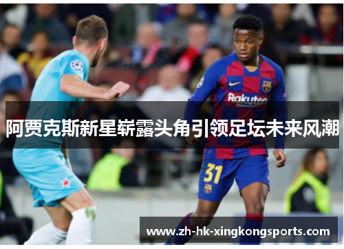 阿贾克斯新星崭露头角引领足坛未来风潮 阿贾克斯新星崭露头角引领足坛未来风潮