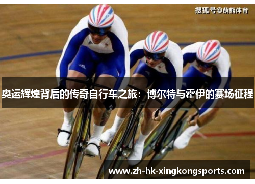 奥运辉煌背后的传奇自行车之旅：博尔特与霍伊的赛场征程