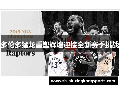 多伦多猛龙重塑辉煌迎接全新赛季挑战 多伦多猛龙重塑辉煌迎接全新赛季挑战