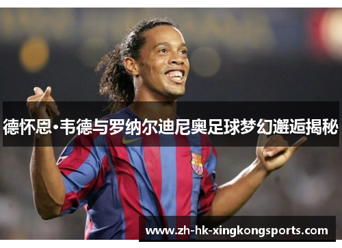 德怀恩·韦德与罗纳尔迪尼奥足球梦幻邂逅揭秘 德怀恩·韦德与罗纳尔迪尼奥足球梦幻邂逅揭秘