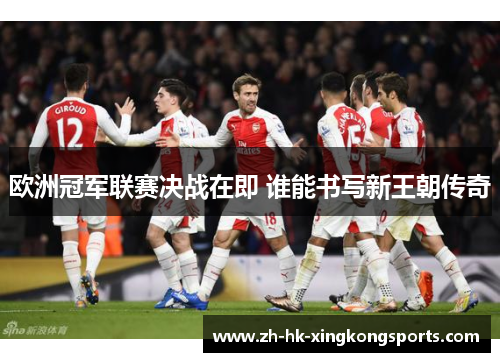 欧洲冠军联赛决战在即 谁能书写新王朝传奇