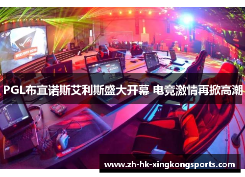 PGL布宜诺斯艾利斯盛大开幕 电竞激情再掀高潮 PGL布宜诺斯艾利斯盛大开幕 电竞激情再掀高潮