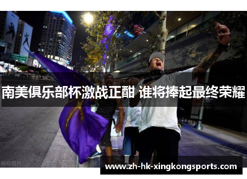 南美俱乐部杯激战正酣 谁将捧起最终荣耀 南美俱乐部杯激战正酣 谁将捧起最终荣耀