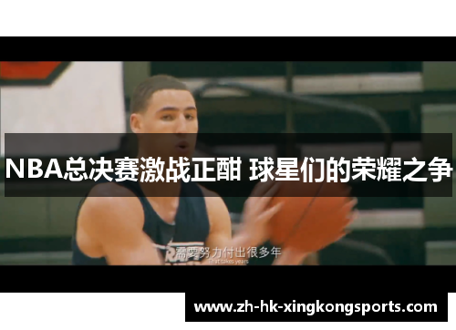 NBA总决赛激战正酣 球星们的荣耀之争 NBA总决赛激战正酣 球星们的荣耀之争