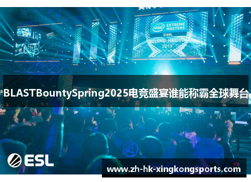 BLASTBountySpring2025电竞盛宴谁能称霸全球舞台 BLASTBountySpring2025电竞盛宴谁能称霸全球舞台