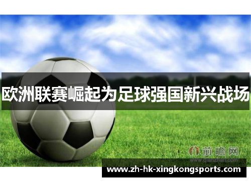 欧洲联赛崛起为足球强国新兴战场 欧洲联赛崛起为足球强国新兴战场