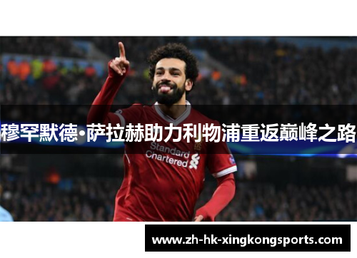 穆罕默德·萨拉赫助力利物浦重返巅峰之路 穆罕默德·萨拉赫助力利物浦重返巅峰之路