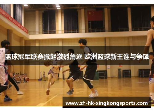 篮球冠军联赛掀起激烈角逐 欧洲篮球新王谁与争锋 篮球冠军联赛掀起激烈角逐 欧洲篮球新王谁与争锋