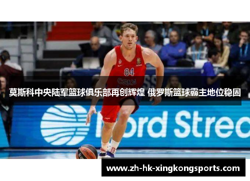 莫斯科中央陆军篮球俱乐部再创辉煌 俄罗斯篮球霸主地位稳固