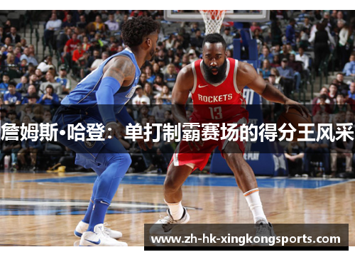 詹姆斯·哈登:单打制霸赛场的得分王风采 詹姆斯·哈登:单打制霸赛场的得分王风采