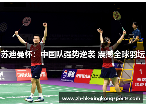 苏迪曼杯:中国队强势逆袭 震撼全球羽坛 苏迪曼杯:中国队强势逆袭 震撼全球羽坛
