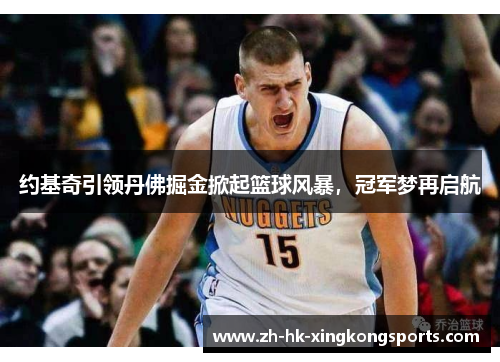 约基奇引领丹佛掘金掀起篮球风暴，冠军梦再启航