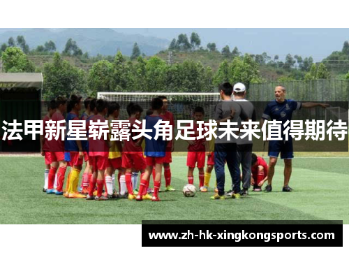 法甲新星崭露头角足球未来值得期待 法甲新星崭露头角足球未来值得期待
