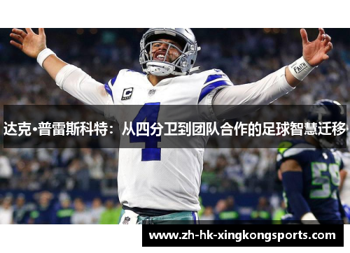 达克·普雷斯科特:从四分卫到团队合作的足球智慧迁移 达克·普雷斯科特:从四分卫到团队合作的足球智慧迁移