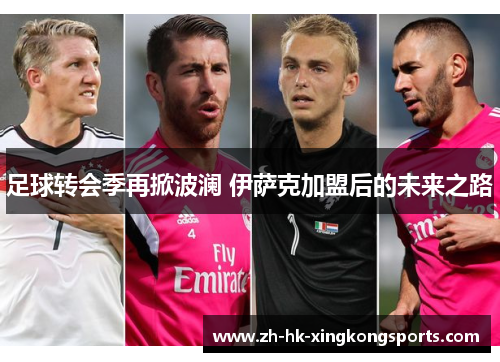 足球转会季再掀波澜 伊萨克加盟后的未来之路 足球转会季再掀波澜 伊萨克加盟后的未来之路