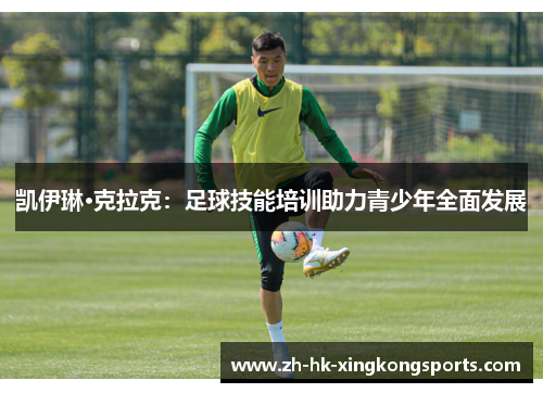 凯伊琳·克拉克:足球技能培训助力青少年全面发展 凯伊琳·克拉克:足球技能培训助力青少年全面发展