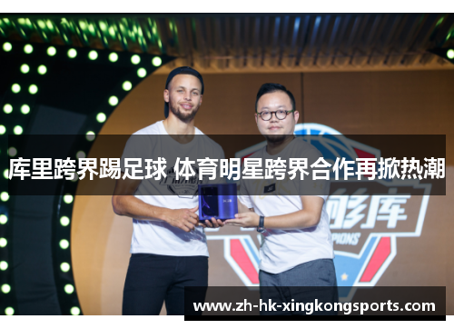 库里跨界踢足球 体育明星跨界合作再掀热潮 库里跨界踢足球 体育明星跨界合作再掀热潮