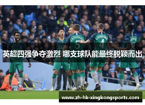 英超四强争夺激烈 哪支球队能最终脱颖而出 英超四强争夺激烈 哪支球队能最终脱颖而出