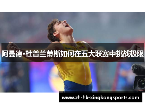 阿曼德·杜普兰蒂斯如何在五大联赛中挑战极限 阿曼德·杜普兰蒂斯如何在五大联赛中挑战极限