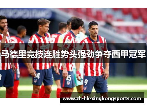 马德里竞技连胜势头强劲争夺西甲冠军 马德里竞技连胜势头强劲争夺西甲冠军