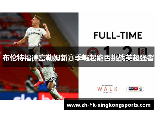 布伦特福德富勒姆新赛季崛起能否挑战英超强者