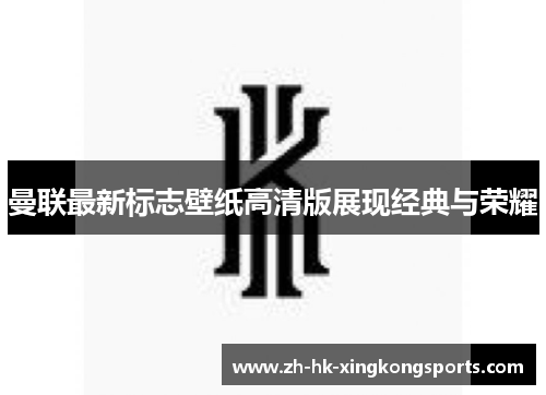 曼联最新标志壁纸高清版展现经典与荣耀 曼联最新标志壁纸高清版展现经典与荣耀