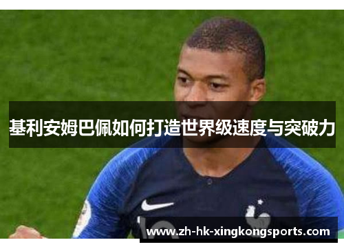 基利安姆巴佩如何打造世界级速度与突破力 基利安姆巴佩如何打造世界级速度与突破力