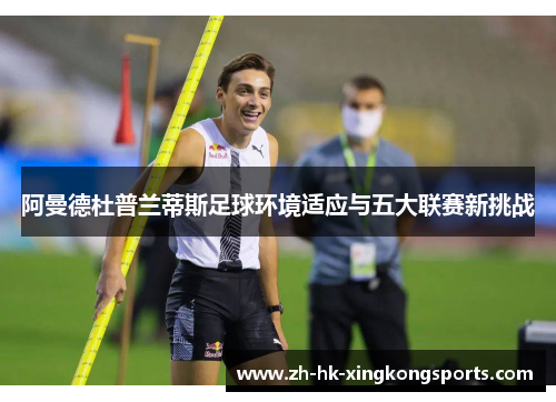 阿曼德杜普兰蒂斯足球环境适应与五大联赛新挑战 阿曼德杜普兰蒂斯足球环境适应与五大联赛新挑战