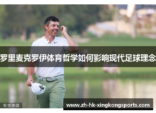 罗里麦克罗伊体育哲学如何影响现代足球理念 罗里麦克罗伊体育哲学如何影响现代足球理念