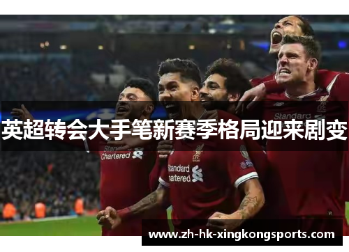 英超转会大手笔新赛季格局迎来剧变 英超转会大手笔新赛季格局迎来剧变