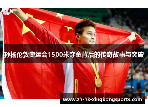 孙杨伦敦奥运会1500米夺金背后的传奇故事与突破 孙杨伦敦奥运会1500米夺金背后的传奇故事与突破