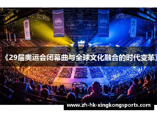 《29届奥运会闭幕曲与全球文化融合的时代变革》 《29届奥运会闭幕曲与全球文化融合的时代变革》